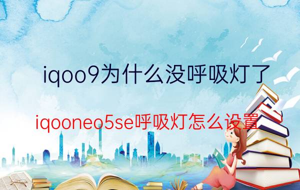 iqoo9为什么没呼吸灯了 iqooneo5se呼吸灯怎么设置？